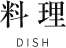 料理 DISH